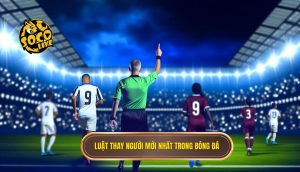 Luật thay người mới nhất trong bóng đá