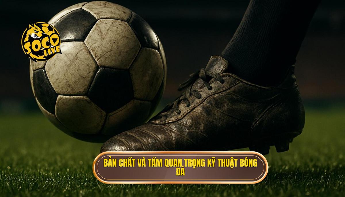Bản chất và Tầm quan trọng của Kỹ thuật sút bóng bằng má ngoài