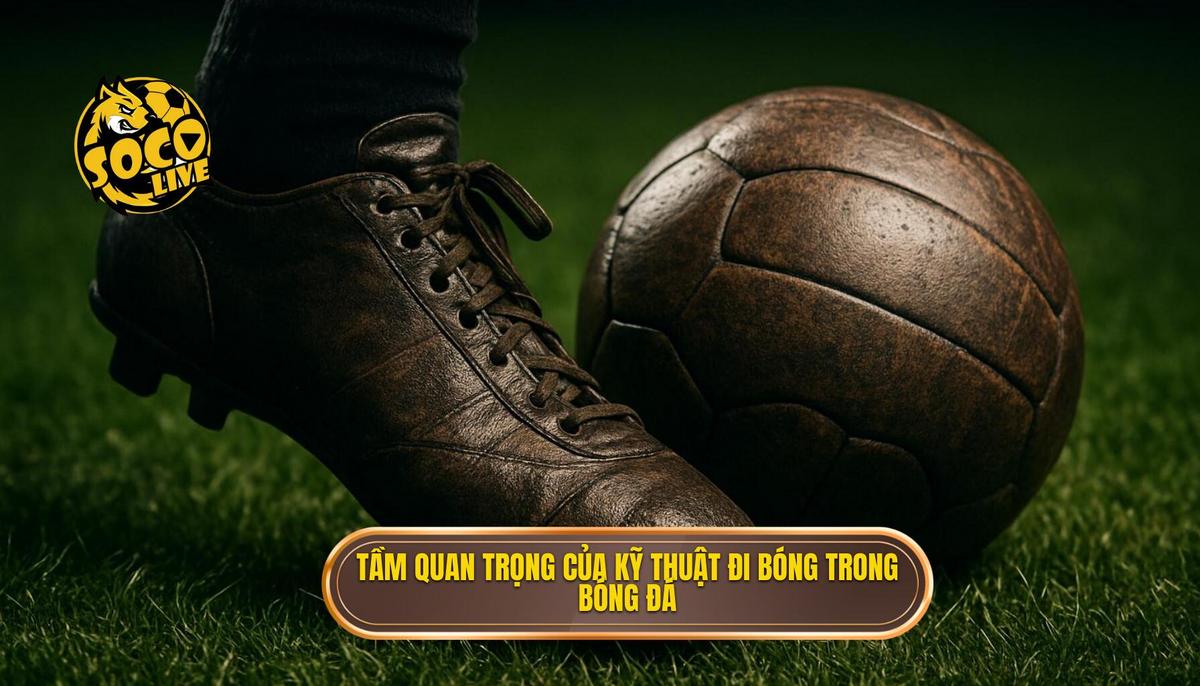 Mở đầu_ Tầm quan trọng của Kỹ thuật đi bóng qua người trong bóng đá hiện đại