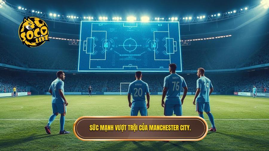 2. Sức mạnh vượt trội của Manchester City.