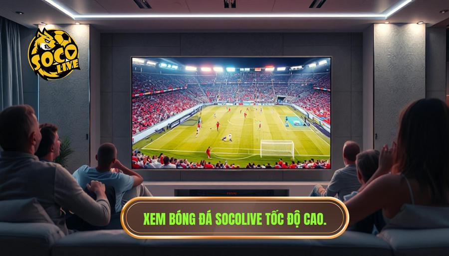 Tại sao xem bóng đá Socolive tốc độ cao lại trở thành xu hướng?