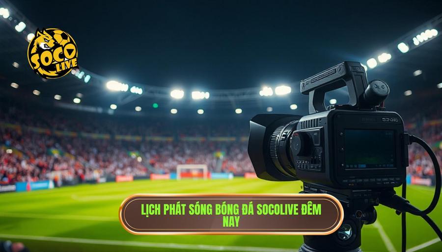 Lịch phát sóng socolive trực tiếp bóng đá đêm nay có gì hấp dẫn?