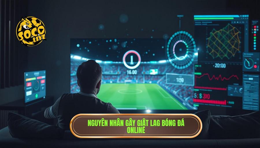 Phân tích đa chiều về tình trạng giật lag khi xem bóng đá trực tuyến