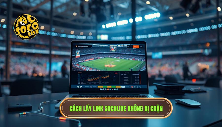Hướng dẫn cách lấy socolive link chuẩn không bị chặn nhanh nhất