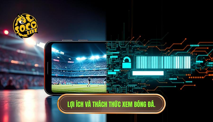 Phân tích đa chiều: Lợi ích và thách thức khi xem bóng đá trực tuyến