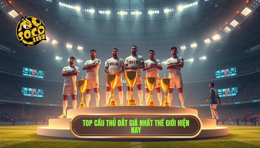 Top cầu thủ đắt giá nhất thế giới hiện nay