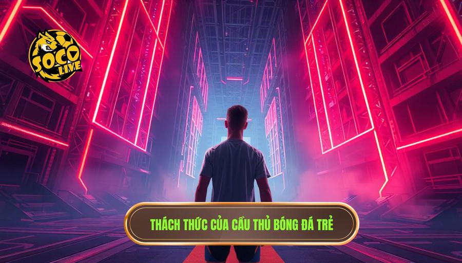 Thách thức của cầu thủ bóng đá trẻ