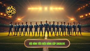 Đội hình tiêu biểu đẳng cấp Socolive
