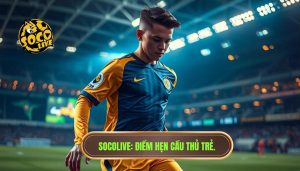 Socolive_ Điểm hẹn cầu thủ trẻ.